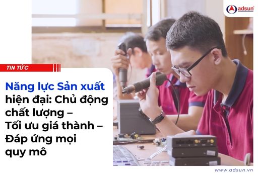Năng lực Sản xuất chất lượng – Tối ưu giá thành – Đáp ứng mọi quy mô
