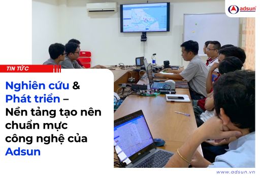 Nghiên cứu & Phát triển – Nền tảng tạo nên chuẩn mực công nghệ của Adsun
