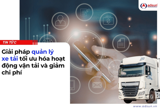 Giải pháp quản lý xe tải tối ưu hóa hoạt động vận tải và giảm chi phí