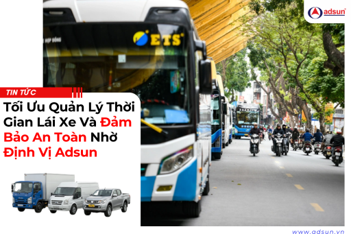 Tối ưu quản lý thời gian lái xe và đảm bảo an toàn nhờ định vị Adsun