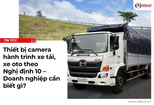 Thiết bị camera hành trình xe tải, xe oto theo Nghị định 10 – Doanh nghiệp cần biết gì?