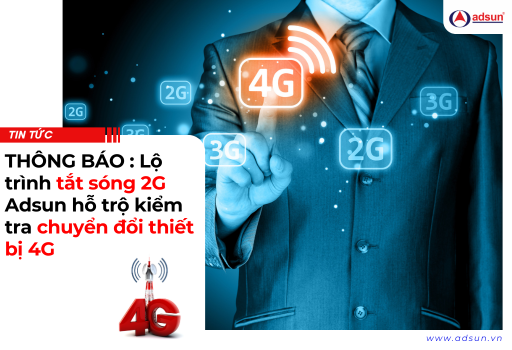 THÔNG BÁO : Lộ trình tắt sóng 2G Adsun hỗ trộ kiểm tra chuyển đổi thiết bị 4G